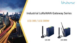 1
Industrial LoRaWAN Gateway Series
LCG-300 / LCG-300W
LCG-300 LCG-300W
 