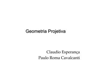 Geometria ProjetivaGeometria Projetiva
Claudio Esperança
Paulo Roma Cavalcanti
 