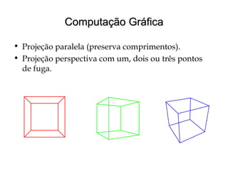 Computação GráficaComputação Gráfica
• Projeção paralela (preserva comprimentos).
• Projeção perspectiva com um, dois ou três pontos
de fuga.
 