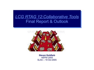 Steven Goldfarb HEPiX 2005 SLAC – 10 Oct 2005 LCG RTAG 12 : Collaborative Tools Final Report & Outlook 