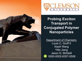 Probing Exciton
Transport in
Conjugated Polymer
Nanoparticles
Department of Chemistry
Louis C. Groff II
Xiaoli Wang
Yifei Jiang
Jason D. McNeill
0000-0002-6357-0508
 