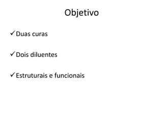 Objetivo

Duas curas

Dois diluentes

Estruturais e funcionais
 