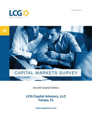 CAPITAL MARKETS SURVEY
Growth Capital Edition
LCG Capital Advisors, LLC
Tampa, FL
www.lcgadvisors.com
Issued: March 2014
 
