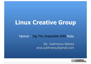 Linux Creative Group

 Hpricot – Dig The Impossible With Ruby

                 By: Subhransu Behera
            arya.subhransu@gmail.com
 