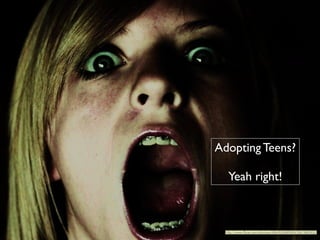 1
Adopting Teens?	

!
Yeah right!
http://www.ﬂickr.com/photos/40645538@N00/3561662932/
 
