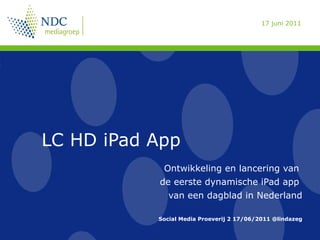 LC HD iPad App Ontwikkeling en lancering van  de eerste dynamische iPad app  van een dagblad in Nederland Social Media Proeverij 2 17/06/2011 @lindazeg 