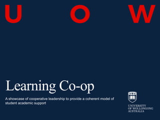 Learning Co-op
A showcase of cooperative leadership to provide a coherent model of
student academic support
 