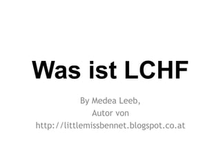 Was ist LCHF
            By Medea Leeb,
               Autor von
http://littlemissbennet.blogspot.co.at
 