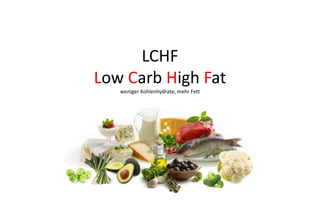 LCHF
Low Carb High Fat
weniger Kohlenhydrate, mehr Fett
 