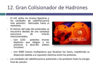 Los aparatos que se utilizan en este campo son los aceleradores y detectores de partículas7. Método de estudio en Física de partículas1. Concentrar energía en las partículas mediante un Acelerador de partículas2. Colisionar las partículas en un blanco fijo o entre ellas3. Examinar las colisiones e identificar las partículas creadas mediante un     Detector  de partículas