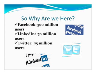 So Why Are we Here?
 Facebook: 500 million
users
 LinkedIn: 70 million
users
 Twitter: 75 million
users
 