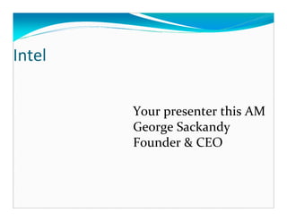 Intel


        Your presenter this AM
        George Sackandy
        Founder & CEO
 