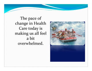 The pace of
change in Health
  Care today is
making us all feel
      a bit
 overwhelmed.
 