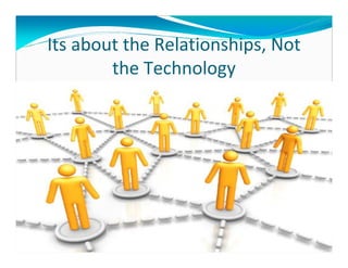 Its about the Relationships, Not
        the Technology
 