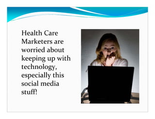 Health Care
Marketers are
worried about
keeping up with
technology,
especially this
social media
stuff!
 