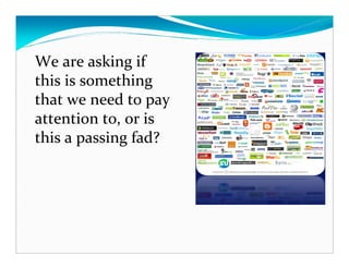 We are asking if
this is something
that we need to pay
attention to, or is
this a passing fad?
 