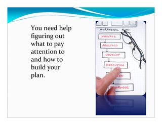 You need help
figuring out
what to pay
attention to
and how to
build your
plan.
 
