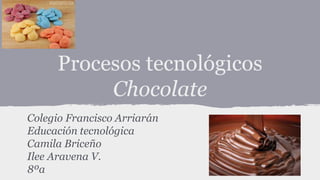Procesos tecnológicos
Chocolate
Colegio Francisco Arriarán
Educación tecnológica
Camila Briceño
Ilee Aravena V.
8ºa
 