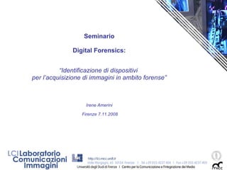 Seminario Digital Forensics: “ Identificazione di dispositivi  per l’acquisizione di immagini in ambito forense” Irene Amerini Firenze 7.11.2008 