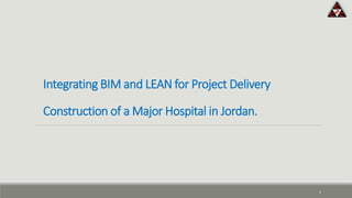 Integrating BIM and LEAN for Project Delivery
Construction of a Major Hospital in Jordan.
1
 
