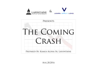 The Coming
Crash
Prepared By: Kamea Aloha Sr. Lafontaine
Presents
&
Aug.28,2016
 