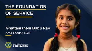 Ghattamaneni Babu Rao
Area Leader, LCIF
THE FOUNDATION
OF SERVICE
 