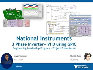 National Instruments
3 Phase Inverter+ VFD using GPIC
Engineering Leadership Program - Project Presentation
Awais Shafique Ahmed Zahid
SEECS,NUST CIIT, Lahore
 