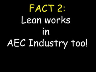 FACT 2: Lean works  in  AEC Industry too! 