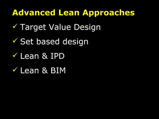 Advanced Lean Approaches Target Value Design Set based design Lean & IPD Lean & BIM 