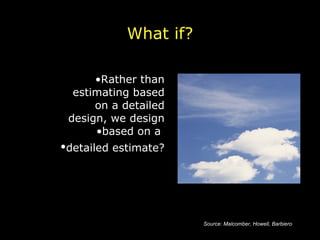 What if? Rather than estimating based on a detailed design, we design based on a  detailed estimate?   Source: Malcomber, Howell, Barbiero 