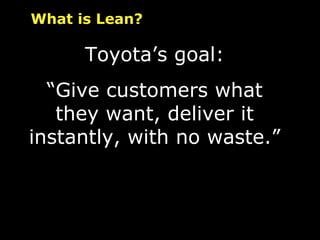 Toyota’s goal: “ Give customers what they want, deliver it instantly, with no waste.” What is Lean? 