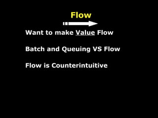 Flow Want to make  Value  Flow Batch and Queuing VS Flow Flow is Counterintuitive 