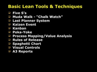 Basic Lean Tools & Techniques Five S’s Muda Walk - “Chalk Watch” Last Planner System Kaizen Event Kanban Poka-Yoke Process Mapping/Value Analysis Rules of Release Spaghetti Chart Visual Controls A3 Reports 