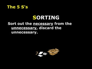 S ORTING Sort out the  necessary  from the  unnecessary , discard the unnecessary.   The 5 S's 