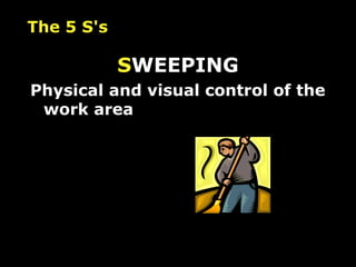 The 5 S's S WEEPING Physical and visual control of the work area 