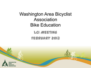 Washington Area Bicyclist
      Association
    Bike Education
      LCI Meeting
     February 2013
 