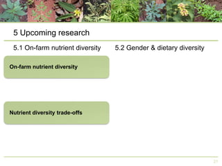 5 Upcoming research
5.1 On-farm nutrient diversity

5.2 Gender & dietary diversity

21

 