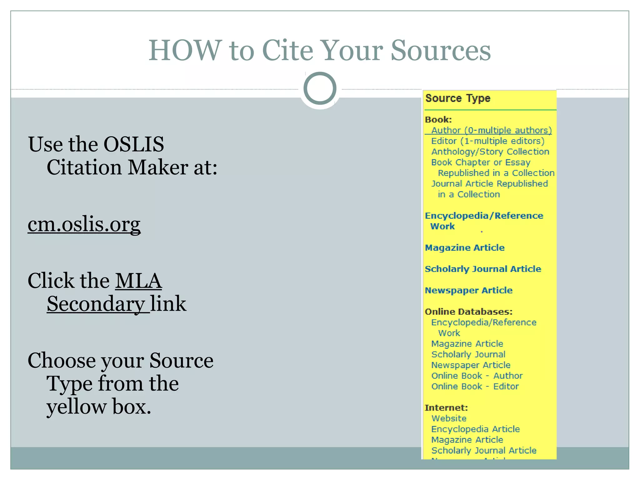 HOW to Cite Your Sources


Use the OSLIS
 Citation Maker at:

cm.oslis.org

Click the MLA
  Secondary link

Choose your Source
 Type from the
 yellow box.
 