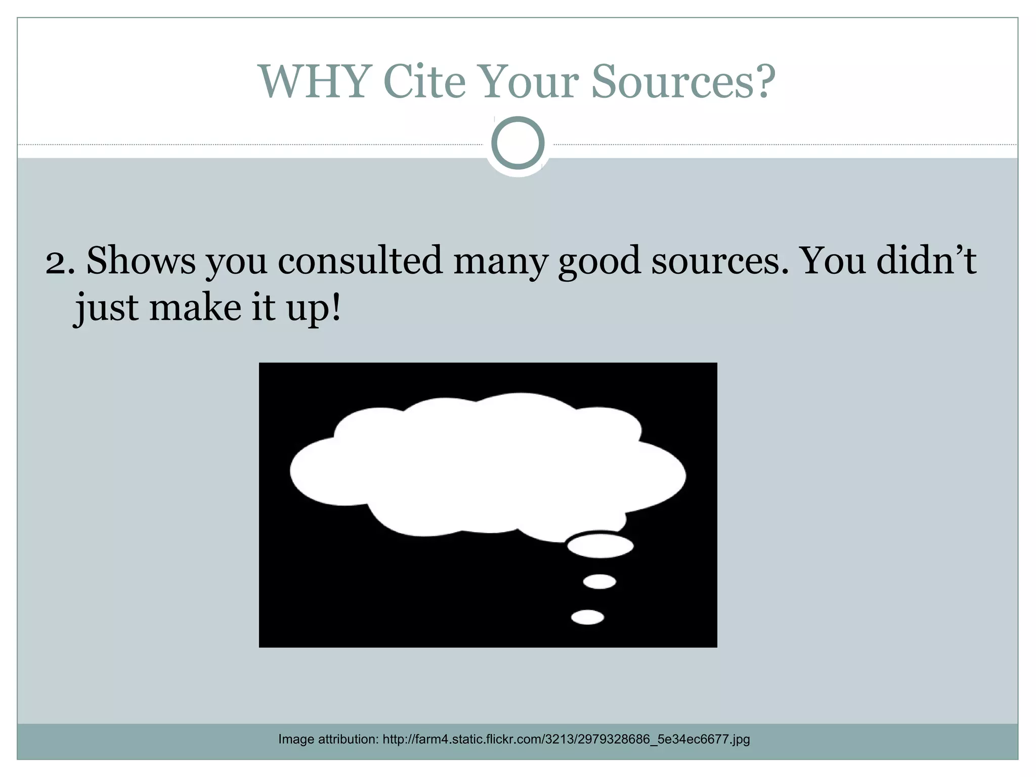 WHY Cite Your Sources?


2. Shows you consulted many good sources. You didn’t
  just make it up!




             Image attribution: http://farm4.static.flickr.com/3213/2979328686_5e34ec6677.jpg
 