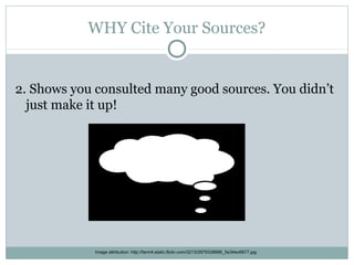 WHY Cite Your Sources?


2. Shows you consulted many good sources. You didn’t
  just make it up!




             Image attribution: http://farm4.static.flickr.com/3213/2979328686_5e34ec6677.jpg
 