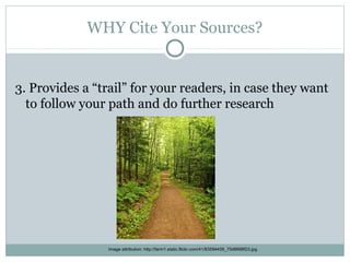 WHY Cite Your Sources?


3. Provides a “trail” for your readers, in case they want
  to follow your path and do further research




                Image attribution: http://farm1.static.flickr.com/41/83594459_70d9688f23.jpg
 