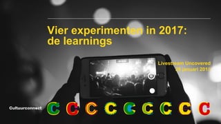 Livestream Uncovered
26 januari 2018
Vier experimenten in 2017:
de learnings
 