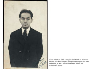 LC Jain in Delhi, in 1945, a few years after he left his studies to become part of the Congress underground during the Quit India movement. He was a courier of messages, money, and occassionally bombs. 