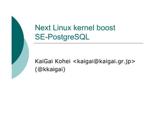 Next Linux kernel boost
SE-PostgreSQL


KaiGai Kohei <kaigai@kaigai.gr.jp>
(@kkaigai)
 