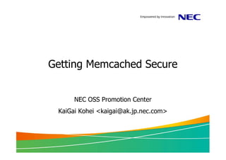 Getting Memcached Secure


      NEC OSS Promotion Center
 KaiGai Kohei <kaigai@ak.jp.nec.com>
 