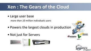 Xen : The Gears of the Cloud
• Large user base
more than 10 million individuals users
• Powers the largest clouds in produ...