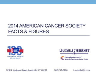 2014 AMERICAN CANCER SOCIETY
FACTS & FIGURES
529 S. Jackson Street, Louisville KY 40202 502-217-8200 LouisvilleCK.com
 