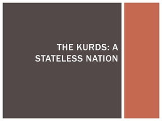 THE KURDS: A
STATELESS NATION
 