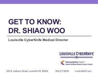 GET TO KNOW:
DR. SHIAO WOO
Louisville CyberKnife Medical Director

529 S. Jackson Street, Louisville KY 40202

502-217-8200

LouisvilleCK.com

 