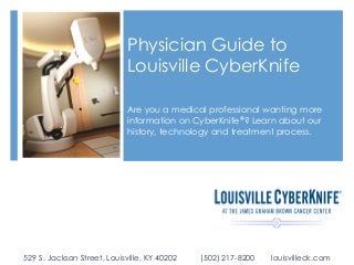 Physician Guide to
Louisville CyberKnife
Are you a medical professional wanting more
information on CyberKnife®? Learn about our
history, technology and treatment process.

529 S. Jackson Street, Louisville, KY 40202

(502) 217-8200

louisvilleck.com

 